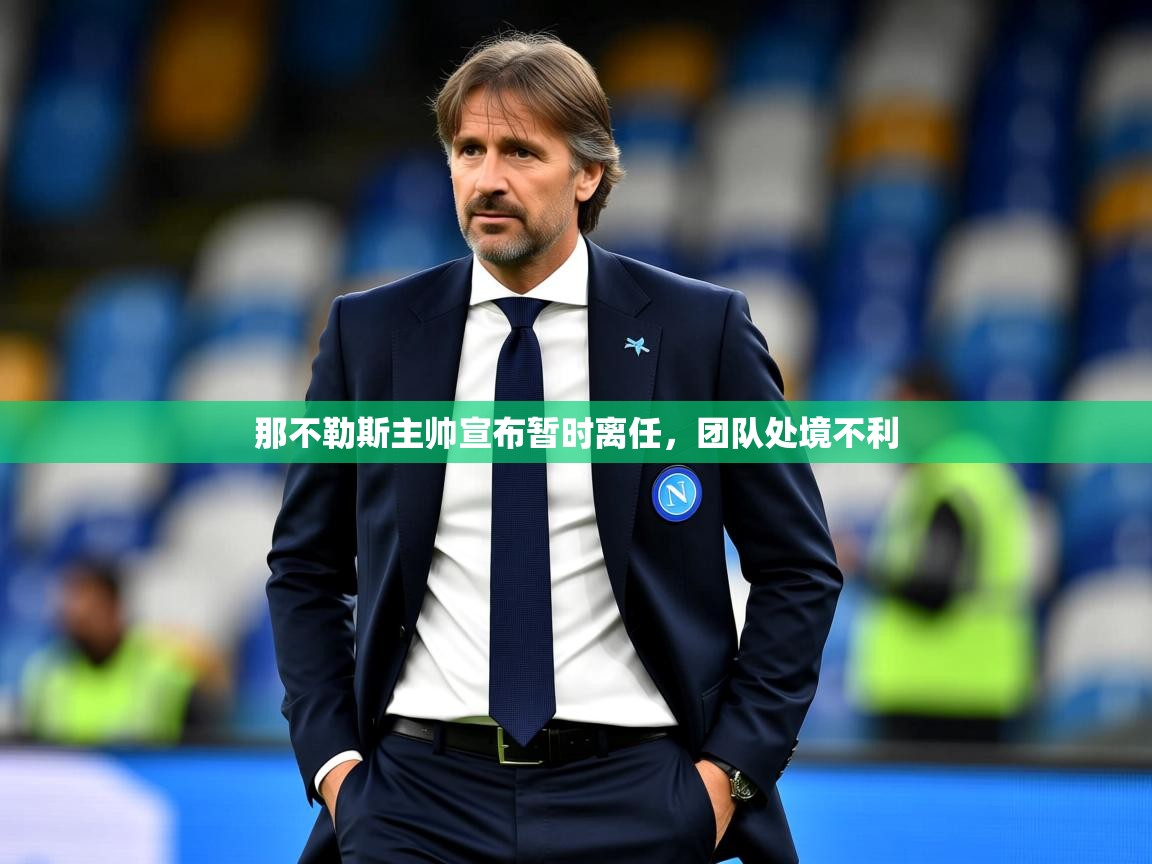 2025澳客体育电脑版那不勒斯主帅宣布暂时离任，团队处境不利