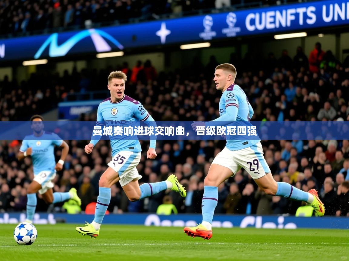 2025澳客体育彩票网曼城奏响进球交响曲，晋级欧冠四强