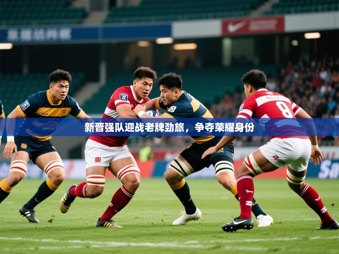 2025澳客体育新晋强队迎战老牌劲旅，争夺荣耀身份