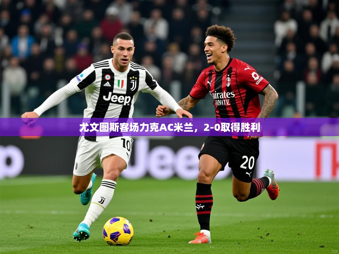 2025澳客体育平台尤文图斯客场力克AC米兰,2-0取得胜利 第4张