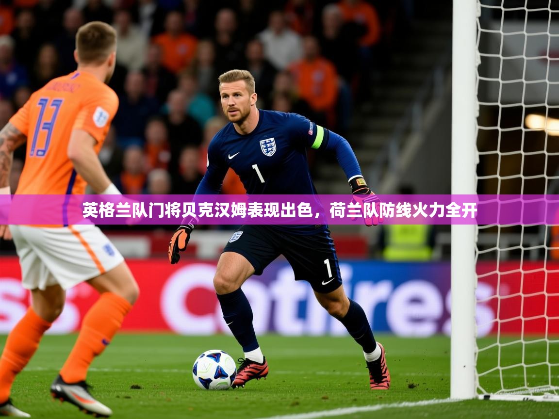 2025澳客体育网站英格兰队门将贝克汉姆表现出色，荷兰队防线火力全开