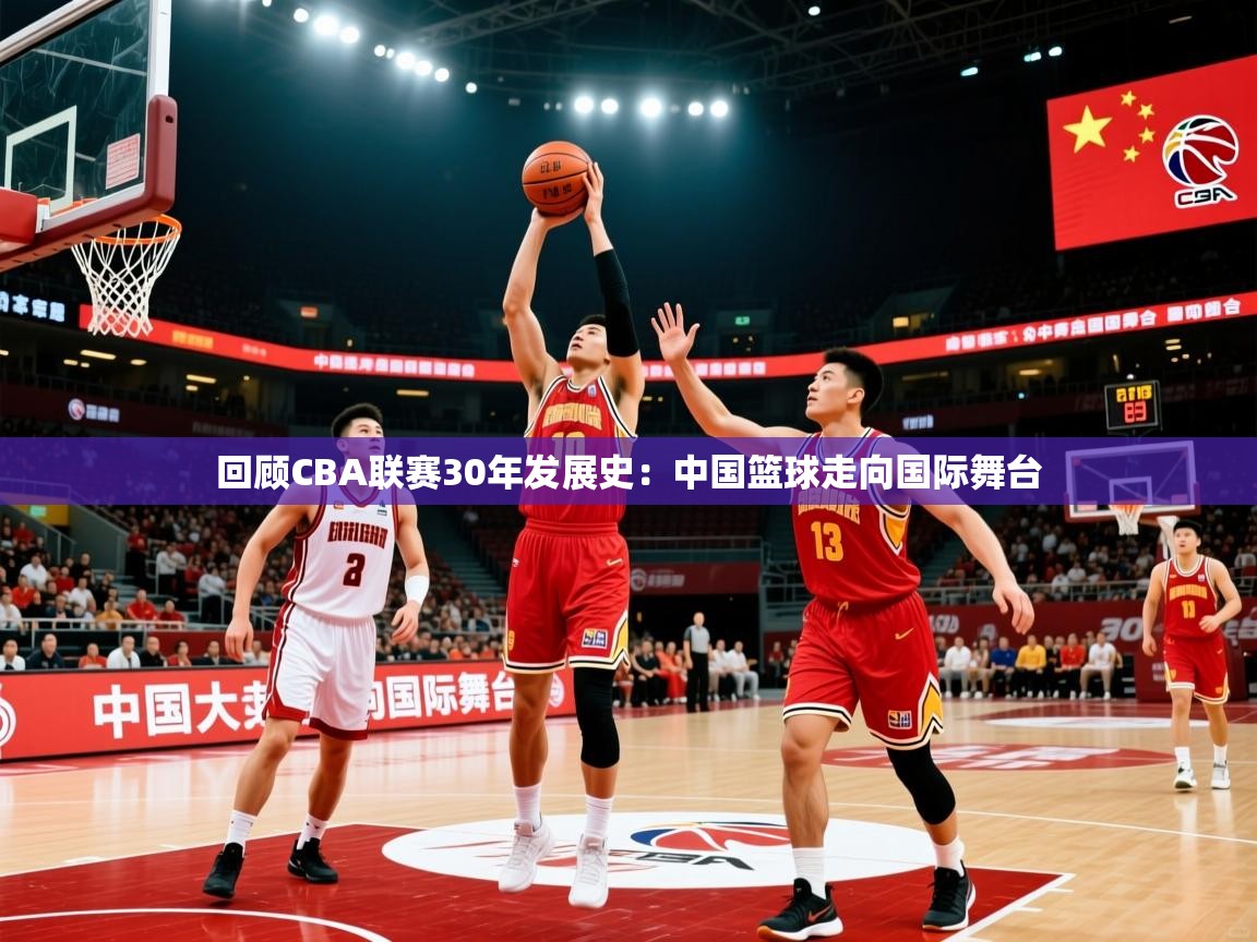 2025澳客体育平台回顾CBA联赛30年发展史：中国篮球走向国际舞台  第2张