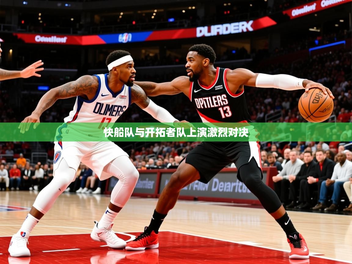 2025澳客体育官网入口快船队与开拓者队上演激烈对决  第2张