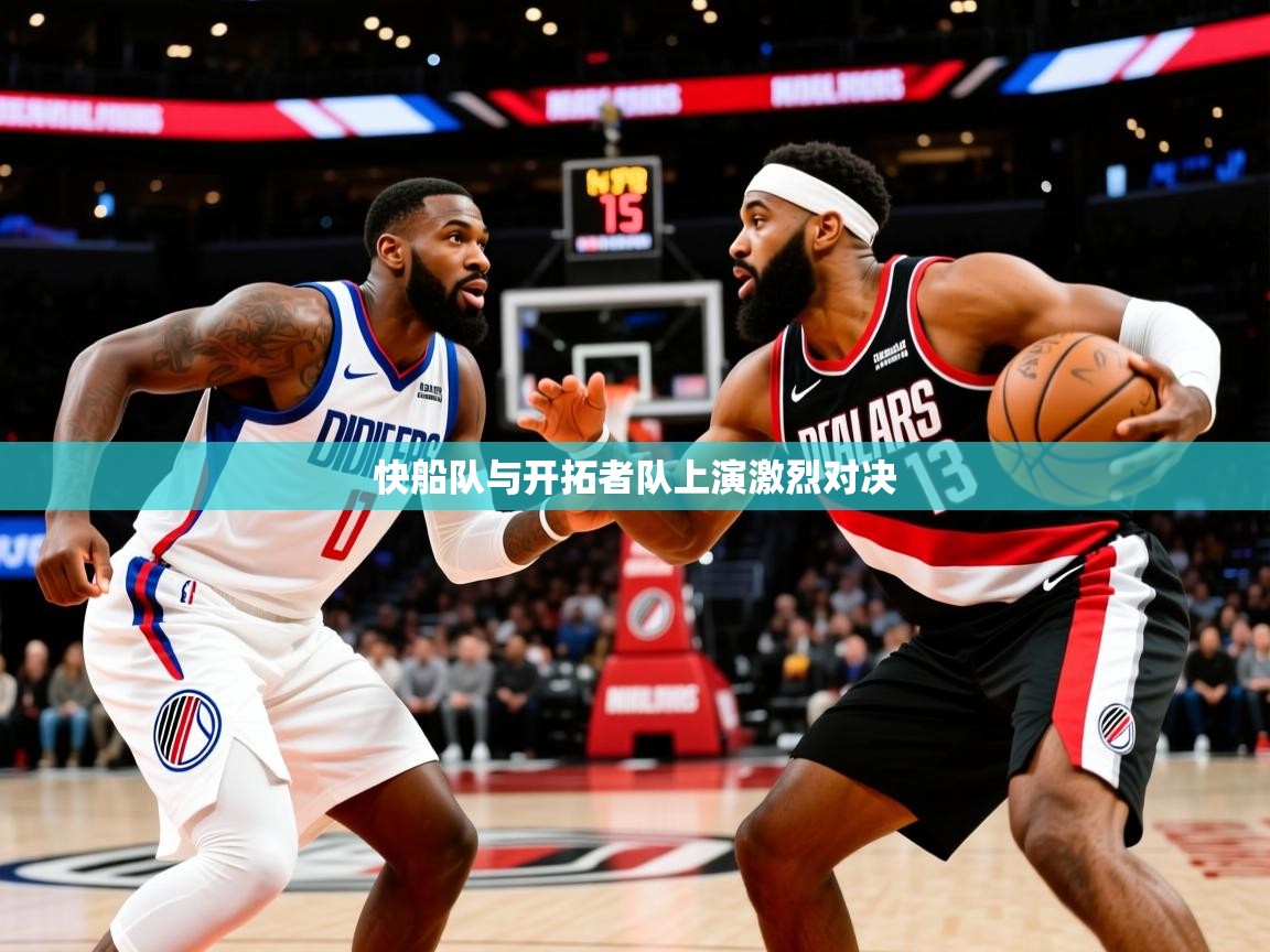 2025澳客体育官网入口快船队与开拓者队上演激烈对决  第4张