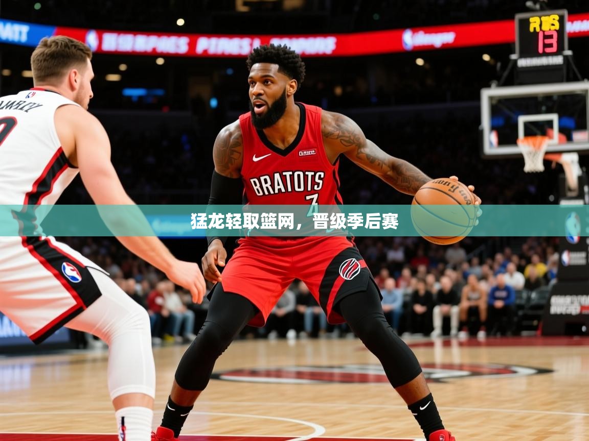 2025澳客体育彩票官方网站查询猛龙轻取篮网,晋级季后赛 第2张
