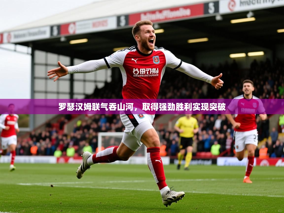 2025澳客体育新闻罗瑟汉姆联气吞山河，取得强劲胜利实现突破  第3张