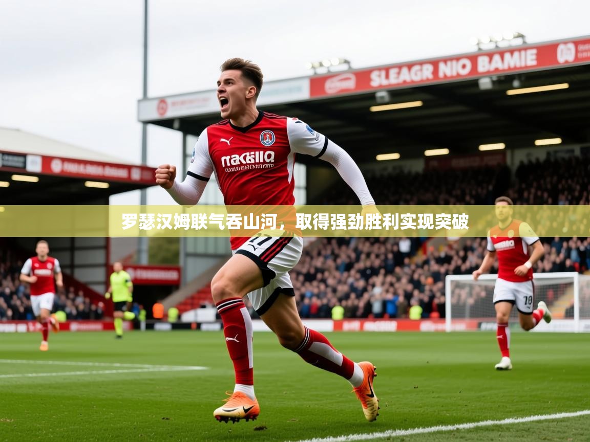 2025澳客体育新闻罗瑟汉姆联气吞山河，取得强劲胜利实现突破  第4张
