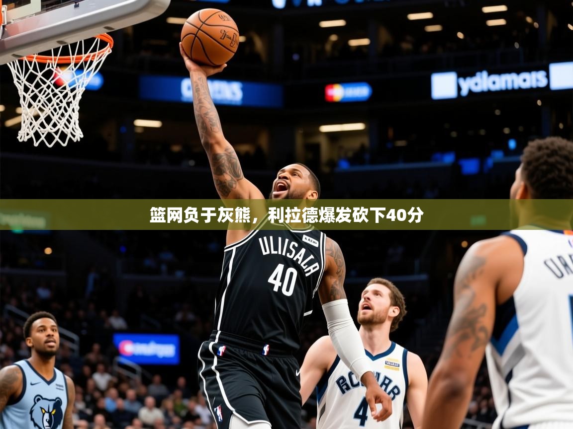 2025澳客体育篮网负于灰熊，利拉德爆发砍下40分  第2张