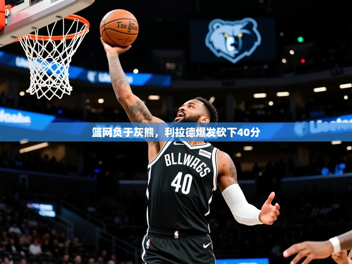 2025澳客体育篮网负于灰熊，利拉德爆发砍下40分  第3张