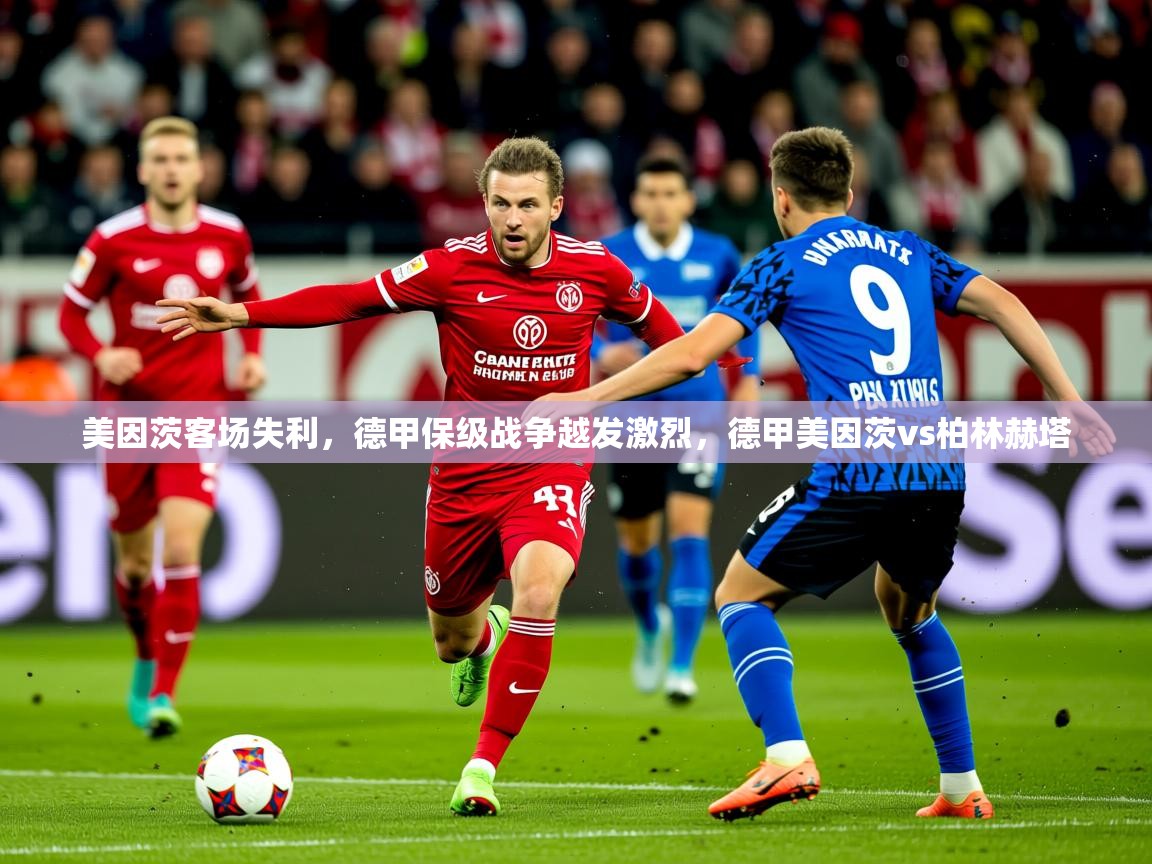 2025澳客体育官网入口美因茨客场失利,德甲保级战争越发激烈,德甲美因茨vs柏林赫塔 第2张