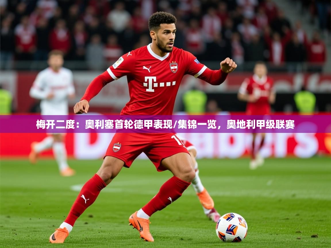 2025澳客体育梅开二度:奥利塞首轮德甲表现/集锦一览,奥地利甲级联赛 第2张