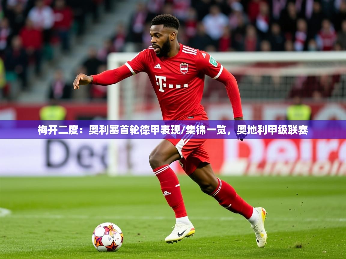 2025澳客体育梅开二度:奥利塞首轮德甲表现/集锦一览,奥地利甲级联赛 第4张