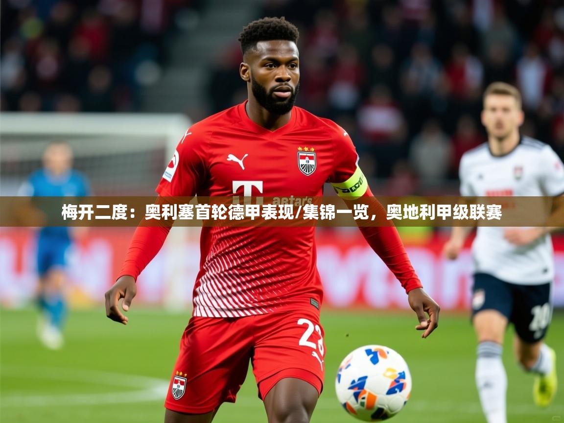 2025澳客体育梅开二度:奥利塞首轮德甲表现/集锦一览,奥地利甲级联赛 第3张