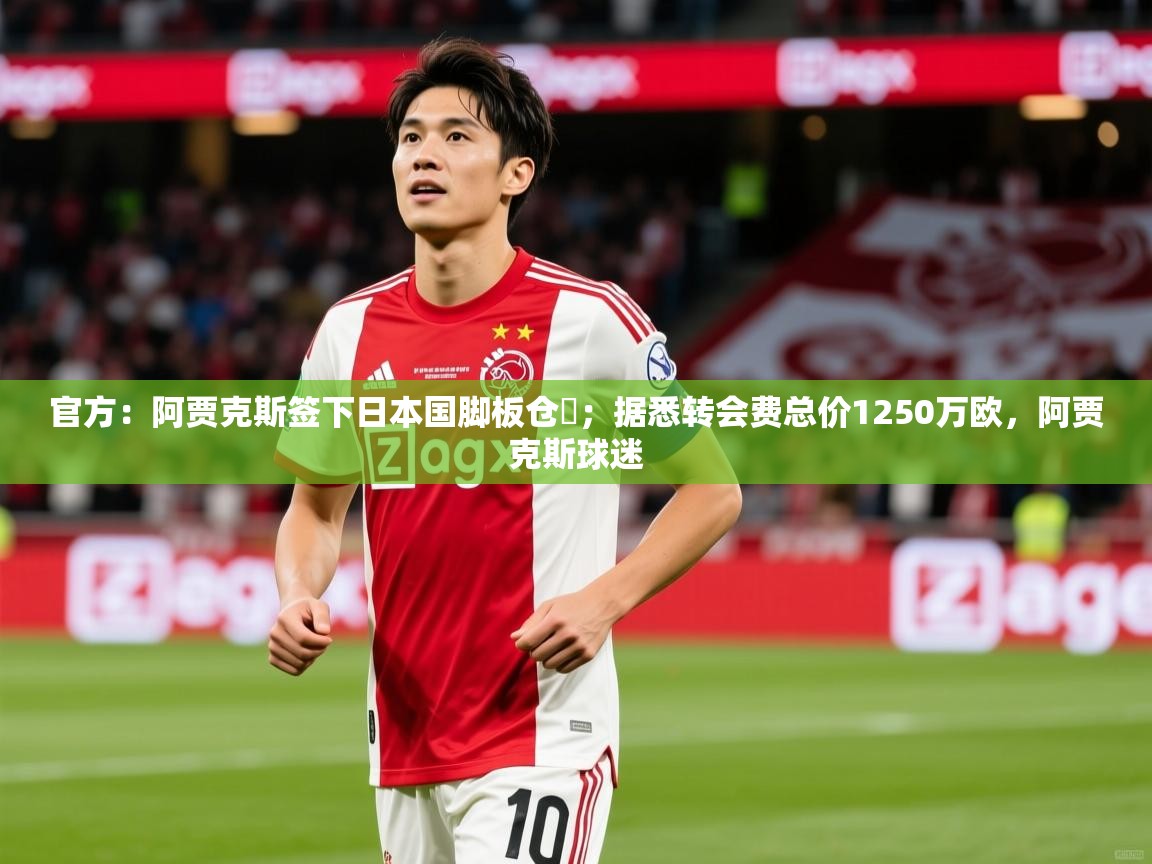 2025澳客体育彩票网官方：阿贾克斯签下日本国脚板仓滉；据悉转会费总价1250万欧，阿贾克斯球迷  第3张