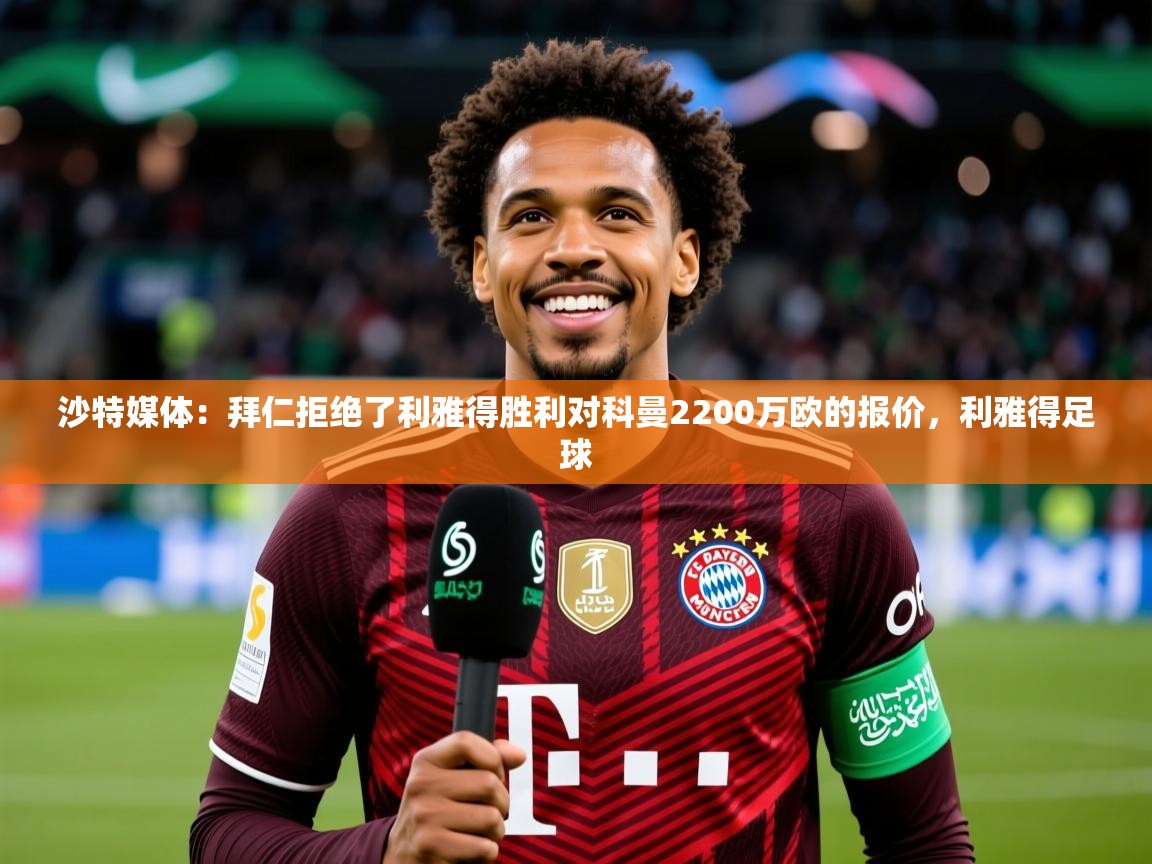 2025澳客体育网站沙特媒体：拜仁拒绝了利雅得胜利对科曼2200万欧的报价，利雅得足球  第3张