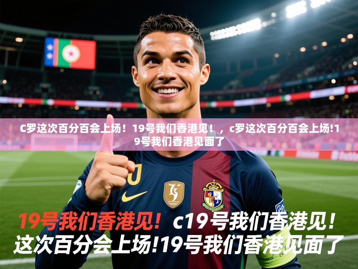 2025澳客体育电脑版C罗这次百分百会上场！19号我们香港见！，c罗这次百分百会上场!19号我们香港见面了  第2张