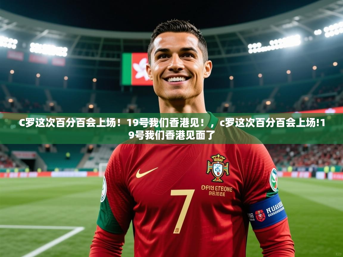 2025澳客体育电脑版C罗这次百分百会上场！19号我们香港见！，c罗这次百分百会上场!19号我们香港见面了  第3张