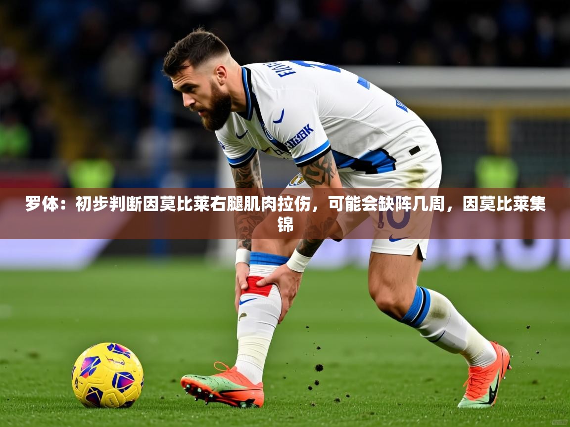 2025澳客体育彩票竞彩网官网罗体：初步判断因莫比莱右腿肌肉拉伤，可能会缺阵几周，因莫比莱集锦  第2张