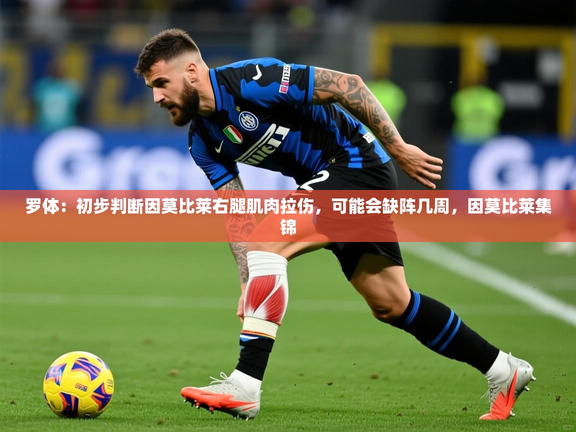 2025澳客体育彩票竞彩网官网罗体：初步判断因莫比莱右腿肌肉拉伤，可能会缺阵几周，因莫比莱集锦  第3张