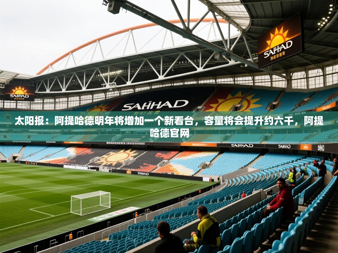 2025澳客体育直播太阳报：阿提哈德明年将增加一个新看台，容量将会提升约六千，阿提哈德官网  第1张