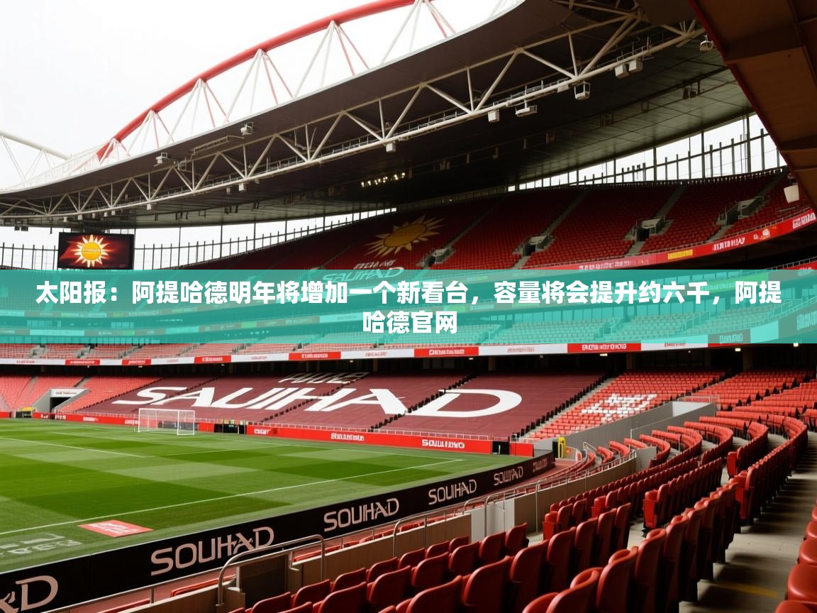 2025澳客体育直播太阳报：阿提哈德明年将增加一个新看台，容量将会提升约六千，阿提哈德官网  第4张