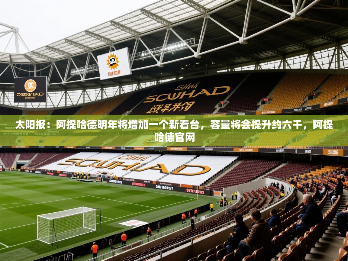 2025澳客体育直播太阳报：阿提哈德明年将增加一个新看台，容量将会提升约六千，阿提哈德官网  第3张