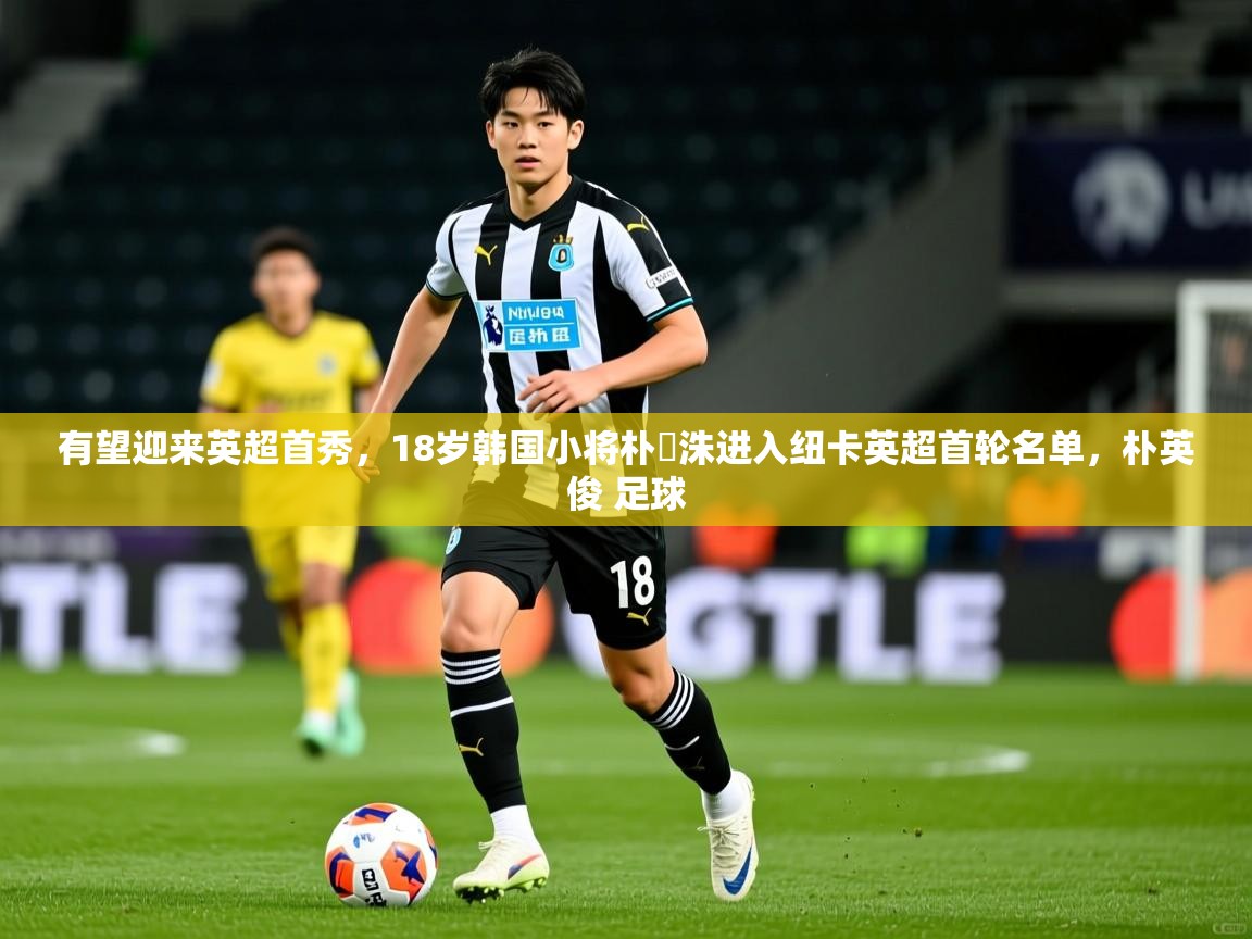 2025澳客体育彩票有望迎来英超首秀,18岁韩国小将朴昇洙进入纽卡英超首轮名单,朴英俊 足球 第4张