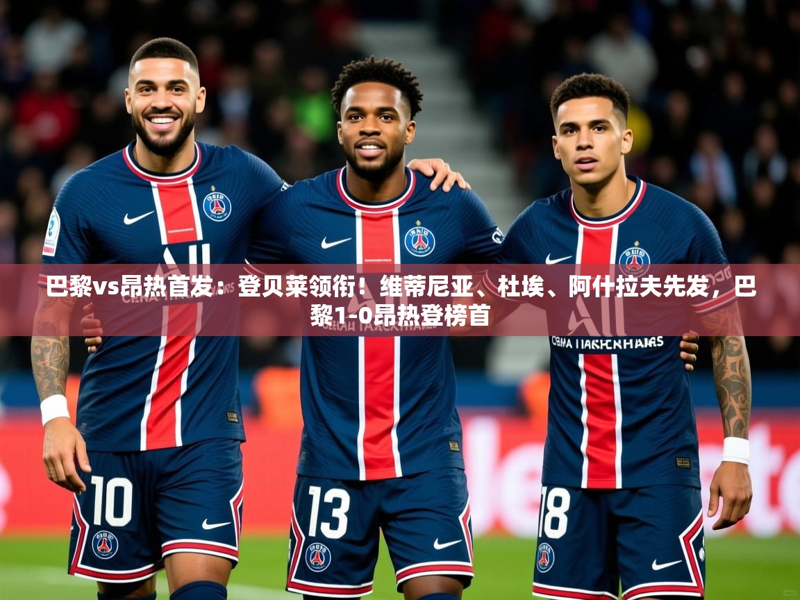 2025澳客体育新闻巴黎vs昂热首发：登贝莱领衔！维蒂尼亚、杜埃、阿什拉夫先发，巴黎1-0昂热登榜首  第3张