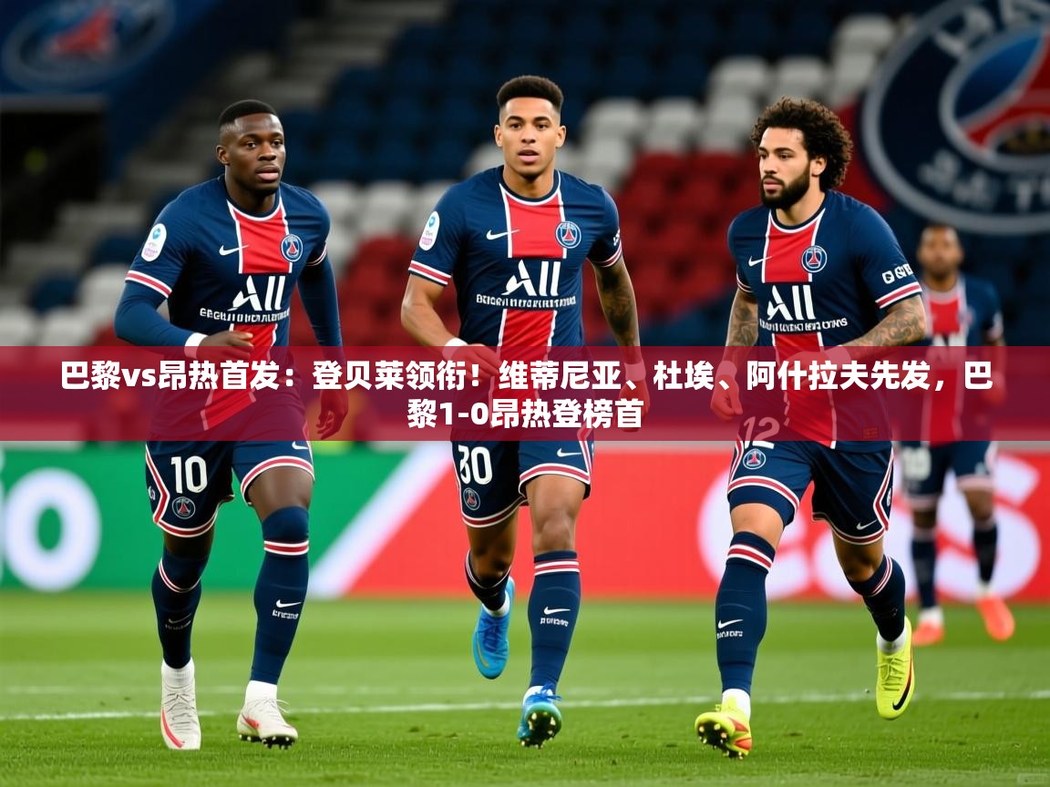 2025澳客体育新闻巴黎vs昂热首发：登贝莱领衔！维蒂尼亚、杜埃、阿什拉夫先发，巴黎1-0昂热登榜首  第4张