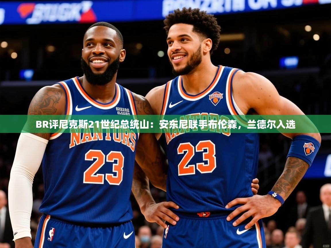 2025澳客体育官网BR评尼克斯21世纪总统山：安东尼联手布伦森，兰德尔入选
