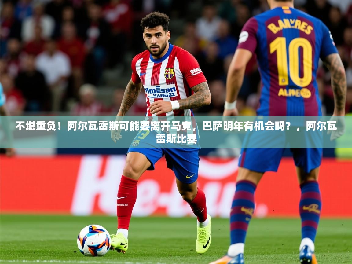 2025澳客体育官网入口不堪重负！阿尔瓦雷斯可能要离开马竞，巴萨明年有机会吗？，阿尔瓦雷斯比赛  第3张