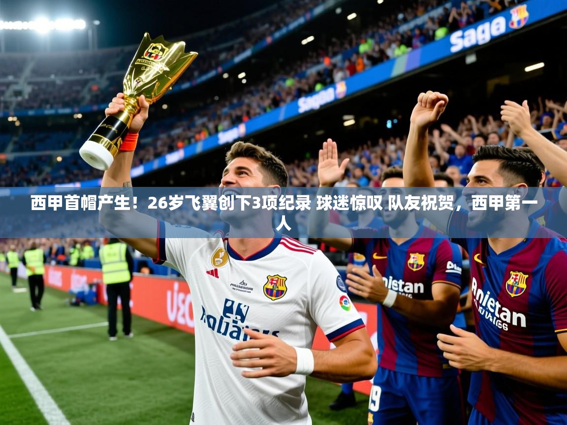 2025澳客体育官网入口西甲首帽产生！26岁飞翼创下3项纪录 球迷惊叹 队友祝贺，西甲第一人  第4张