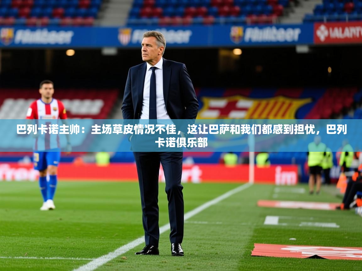2025澳客体育官网巴列卡诺主帅：主场草皮情况不佳，这让巴萨和我们都感到担忧，巴列卡诺俱乐部