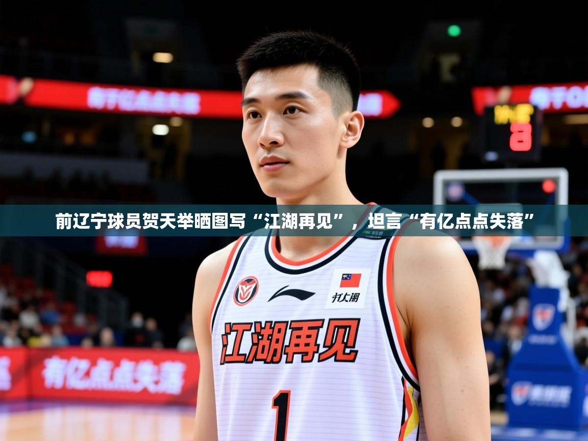 2025澳客体育投注前辽宁球员贺天举晒图写“江湖再见”，坦言“有亿点点失落”  第2张