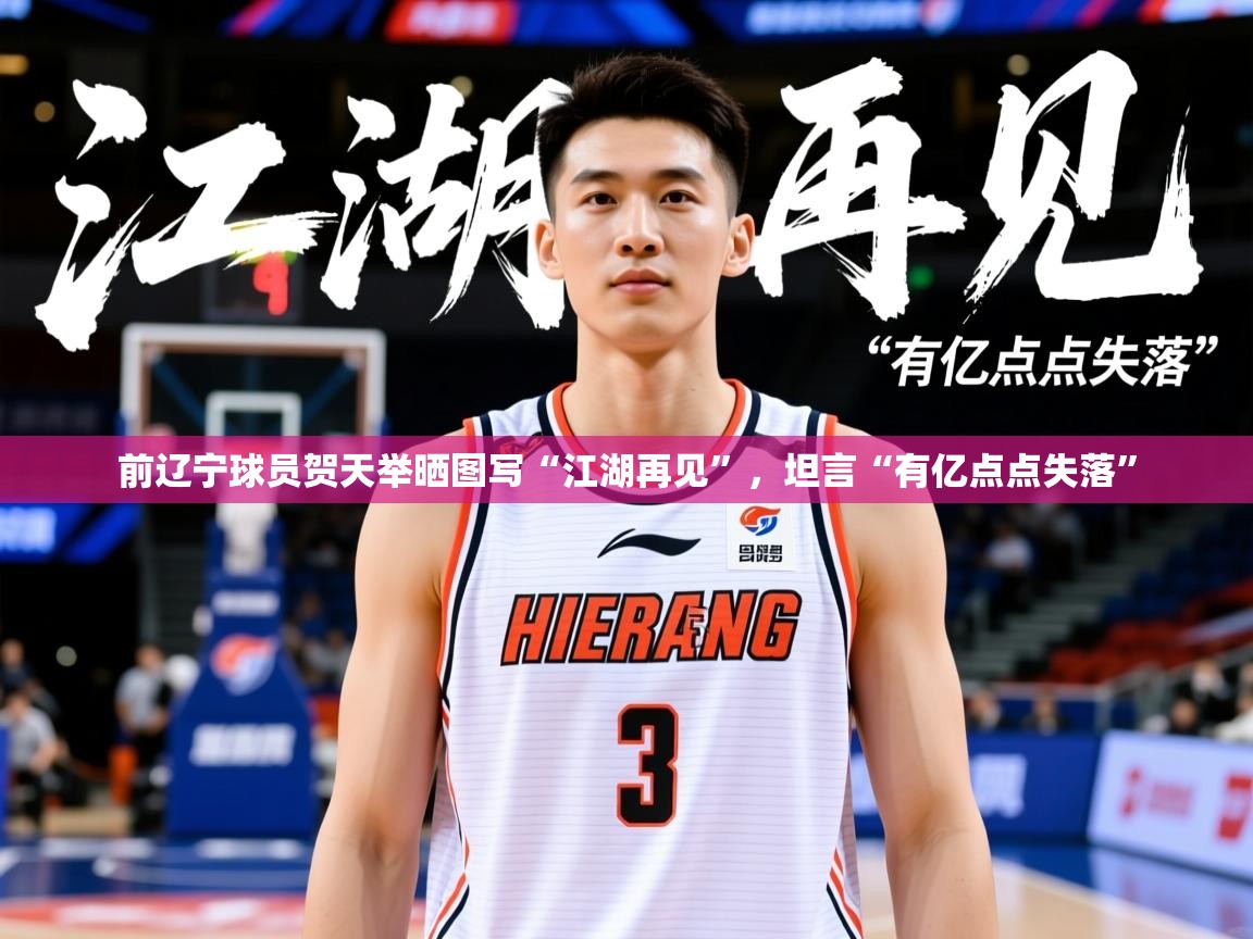 2025澳客体育投注前辽宁球员贺天举晒图写“江湖再见”，坦言“有亿点点失落”  第3张