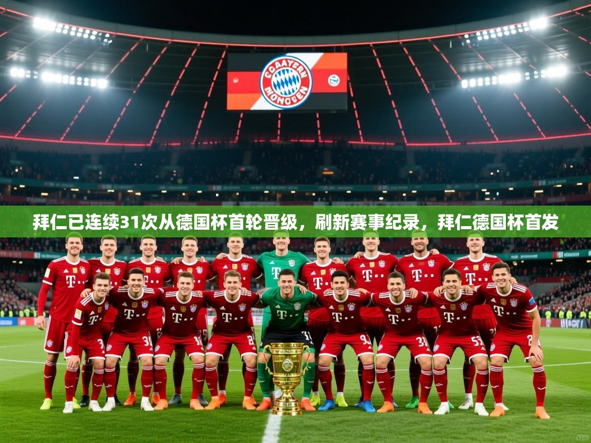 2025澳客体育平台拜仁已连续31次从德国杯首轮晋级,刷新赛事纪录,拜仁德国杯首发 第2张