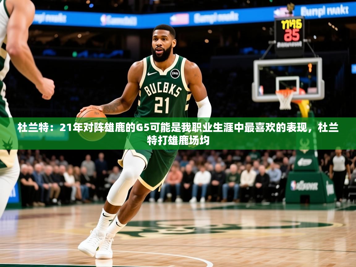 2025澳客体育直播杜兰特：21年对阵雄鹿的G5可能是我职业生涯中最喜欢的表现，杜兰特打雄鹿场均  第4张