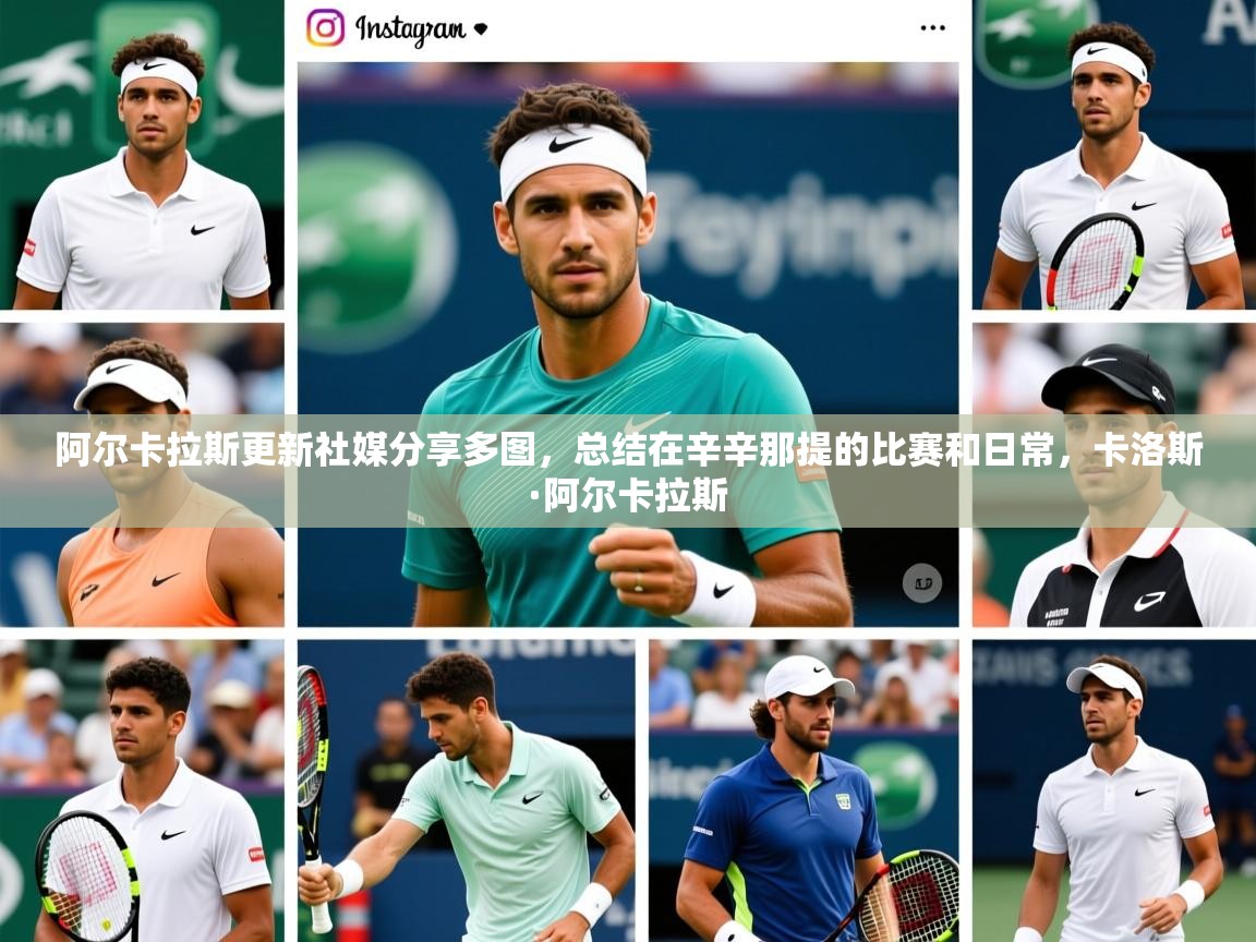 2025澳客体育官网入口阿尔卡拉斯更新社媒分享多图，总结在辛辛那提的比赛和日常，卡洛斯·阿尔卡拉斯  第3张