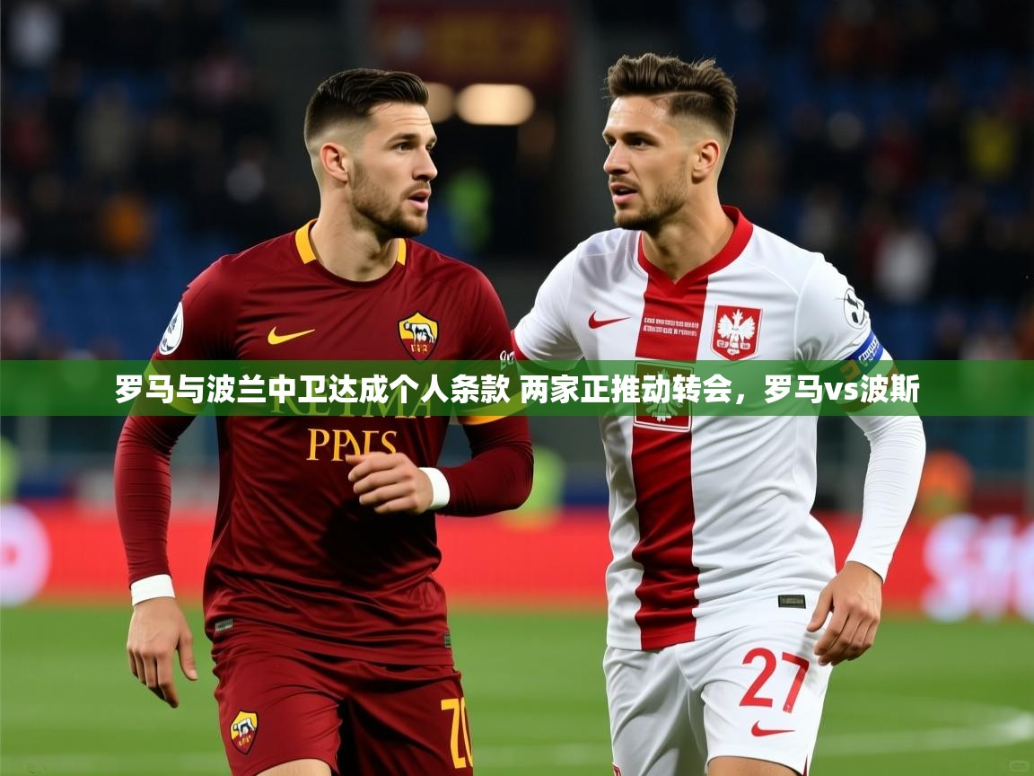 2025澳客体育罗马与波兰中卫达成个人条款 两家正推动转会，罗马vs波斯  第1张