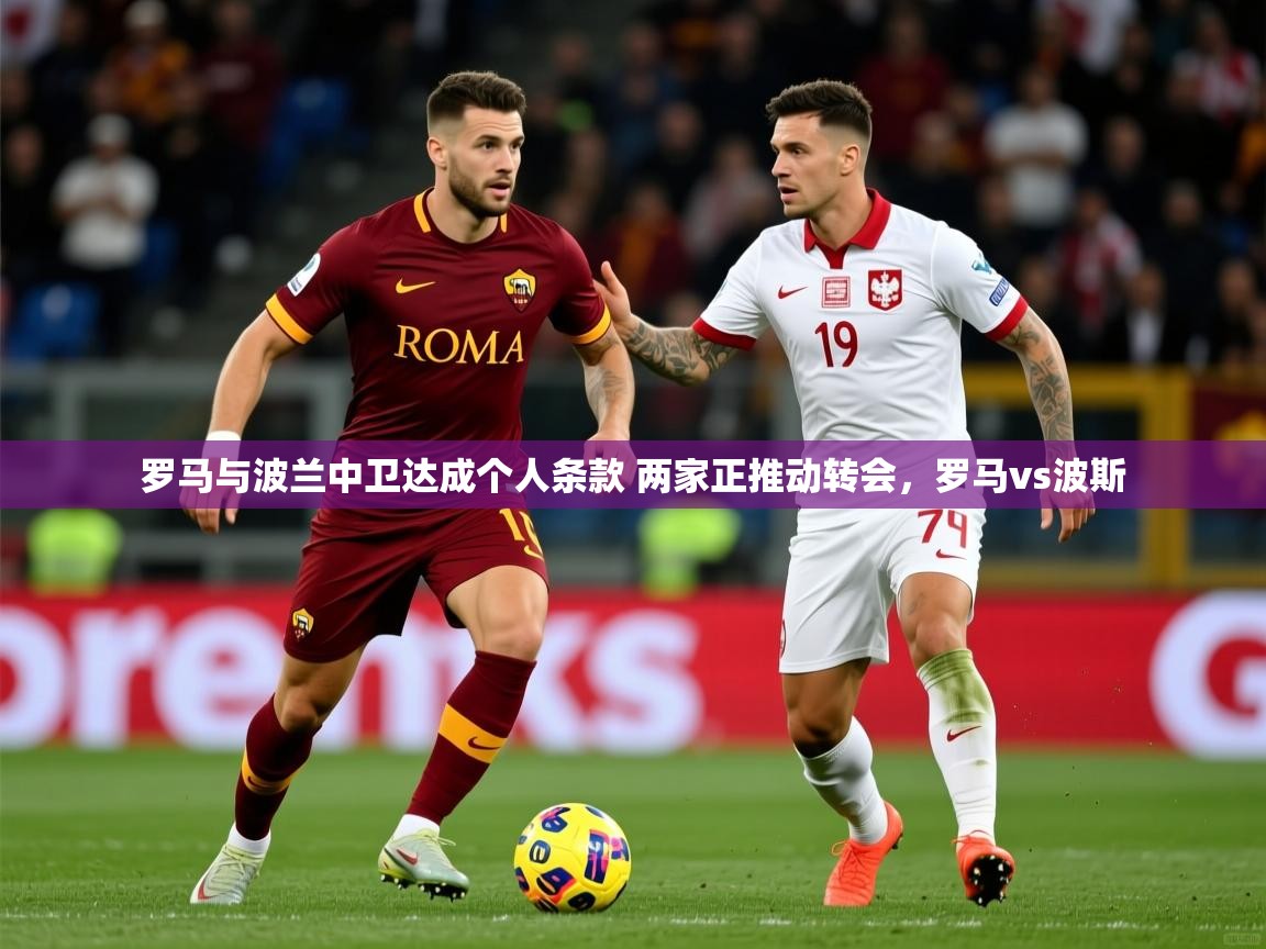 2025澳客体育罗马与波兰中卫达成个人条款 两家正推动转会，罗马vs波斯  第2张