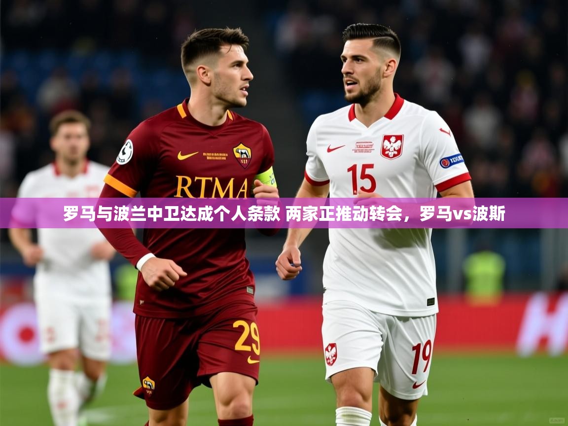 2025澳客体育罗马与波兰中卫达成个人条款 两家正推动转会，罗马vs波斯  第3张