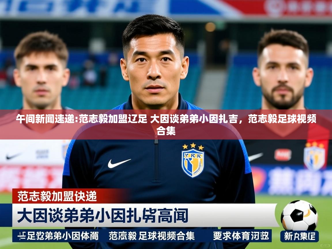 2025澳客体育app午间新闻速递:范志毅加盟辽足 大因谈弟弟小因扎吉，范志毅足球视频合集  第4张