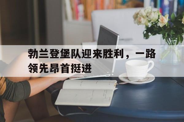 澳客网彩票网官网-勃兰登堡队迎来胜利，一路领先昂首挺进